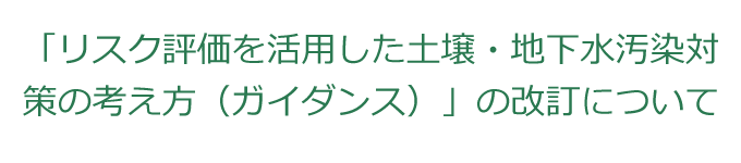 「リスク評価を活用した土壌・地下水汚染対策の考え方（ガイダンス）」の改訂について