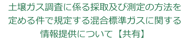 土壌ガス調査に係る採取及び測定の方法を定める件で規定する混合標準ガスに関する情報提供について【共有】