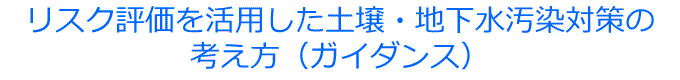 リスク評価を活用した土壌・地下水汚染対策の考え方（ガイダンス）