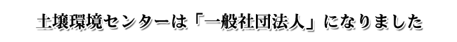 土壌環境センターは「一般社団法人」になりました